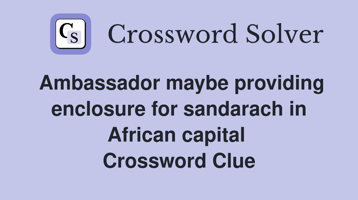Ambassador maybe providing enclosure for sandarach in African capital  Crossword Clue
