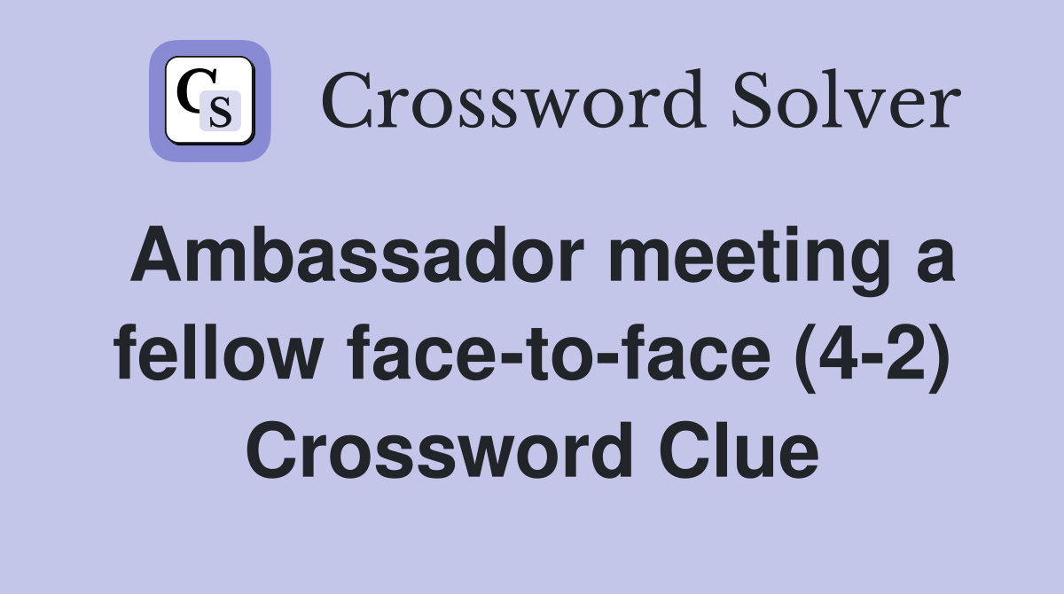Ambassador meeting a fellow face-to-face (4-2) Crossword Clue
