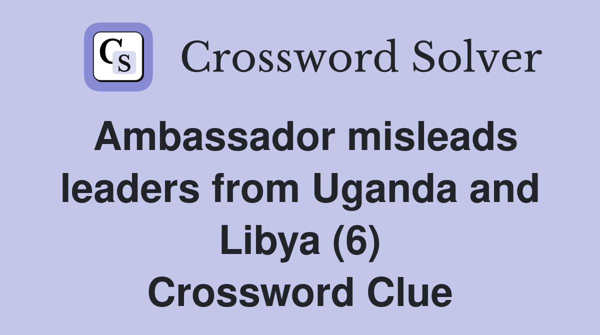 Ambassador misleads leaders from Uganda and Libya (6) Crossword Clue