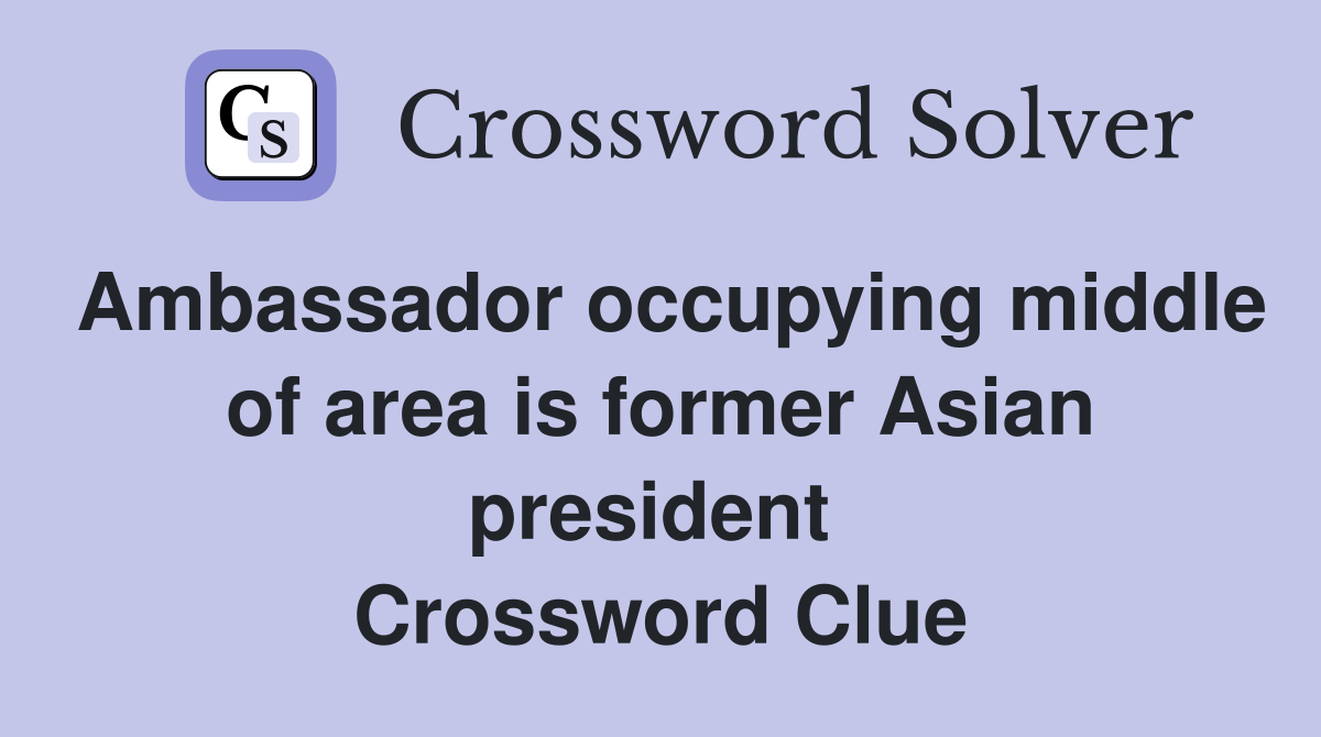 Ambassador occupying middle of area is former Asian president  Crossword Clue