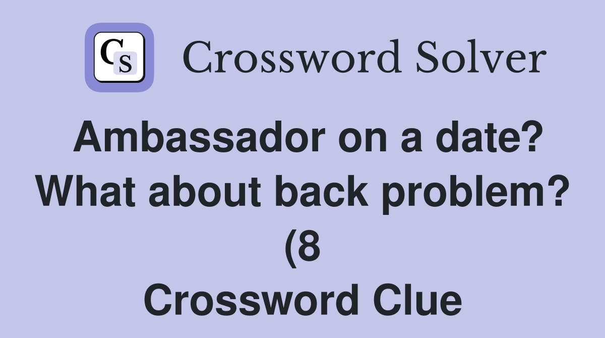 Ambassador on a date? What about back problem? (8) Crossword Clue Ambassador on a date? What about back problem? (8) Crossword Clue
