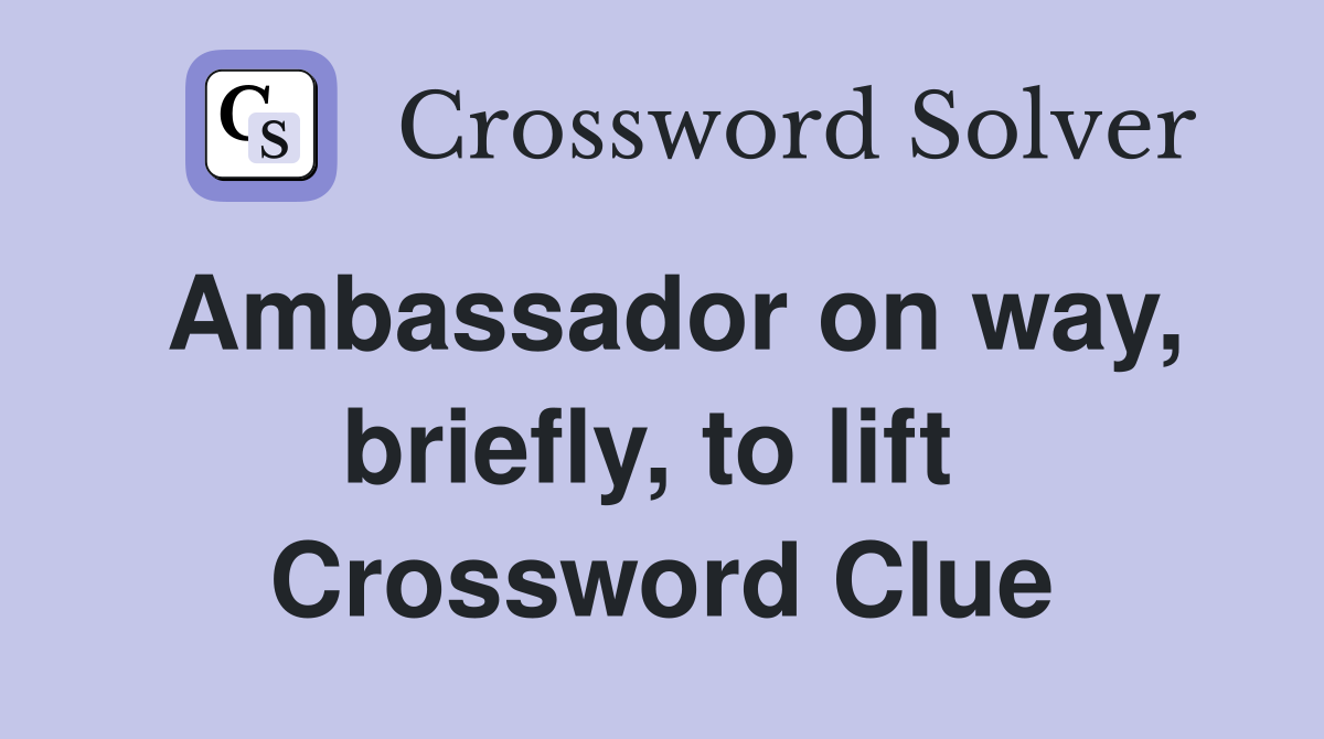 Ambassador on way, briefly, to lift  Crossword Clue