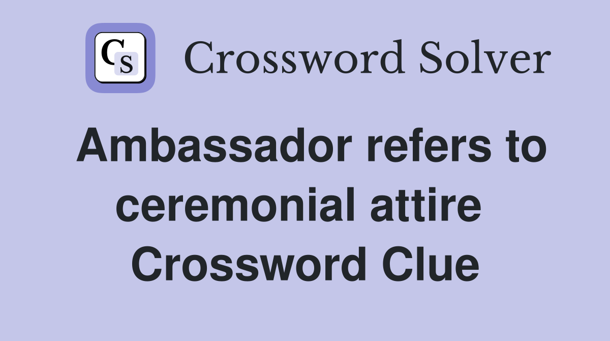 Ambassador refers to ceremonial attire  Crossword Clue