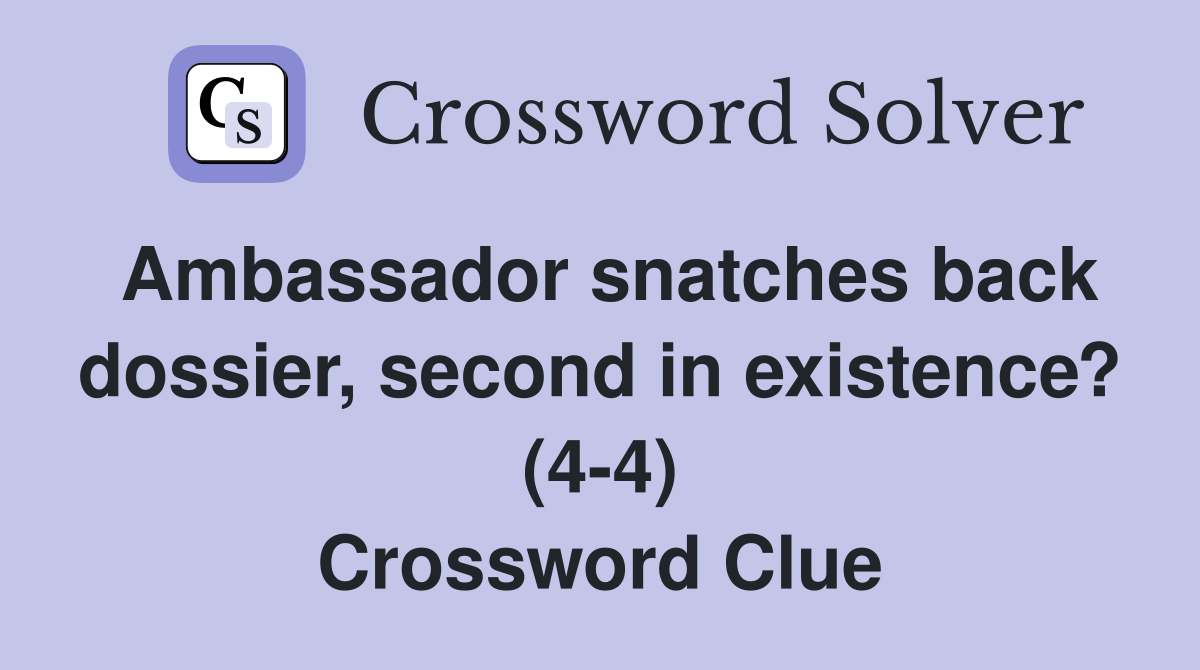 Ambassador snatches back dossier, second in existence? (4-4) Crossword Clue