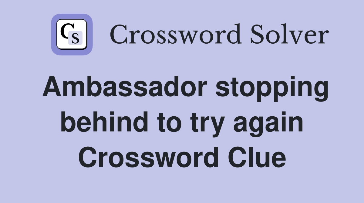 Ambassador stopping behind to try again Crossword Clue