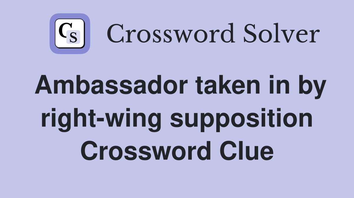 Ambassador taken in by right-wing supposition Crossword Clue