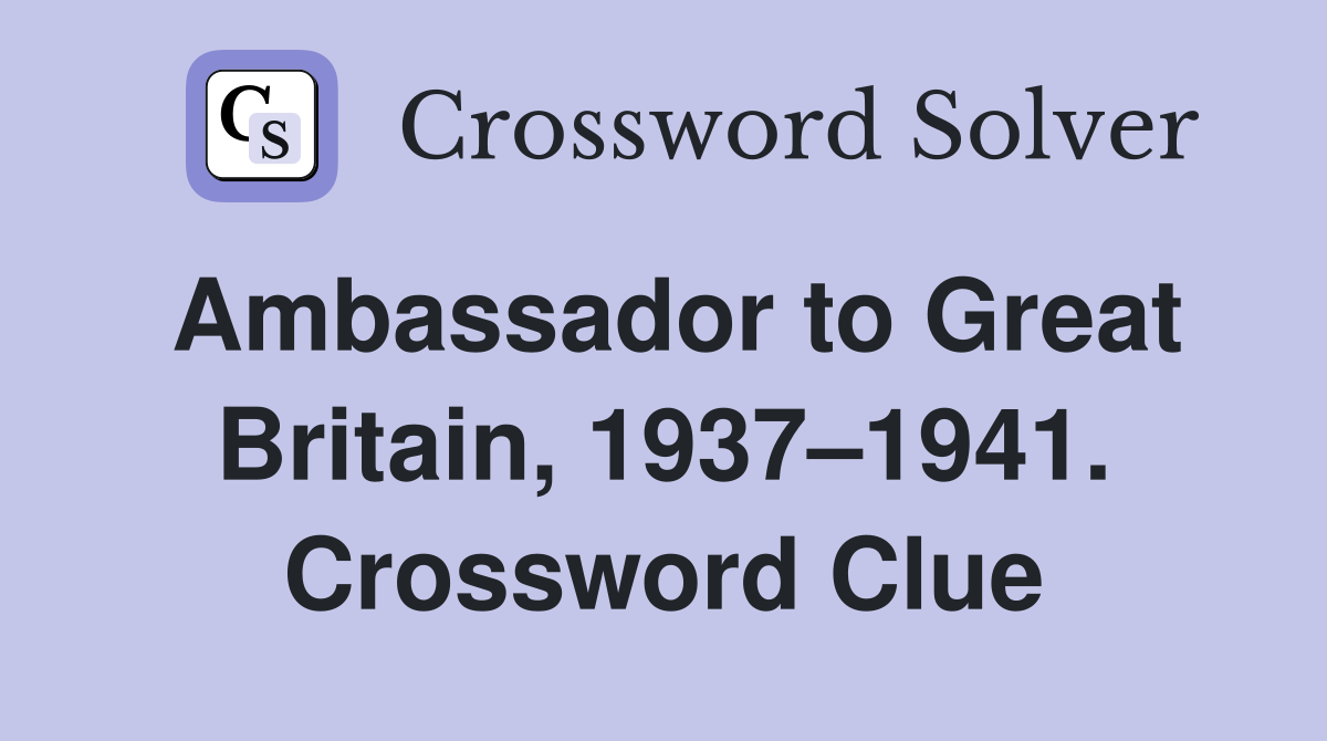 Ambassador to Great Britain, 1937–1941. Crossword Clue