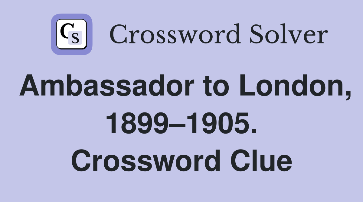 Ambassador to London, 1899–1905. Crossword Clue