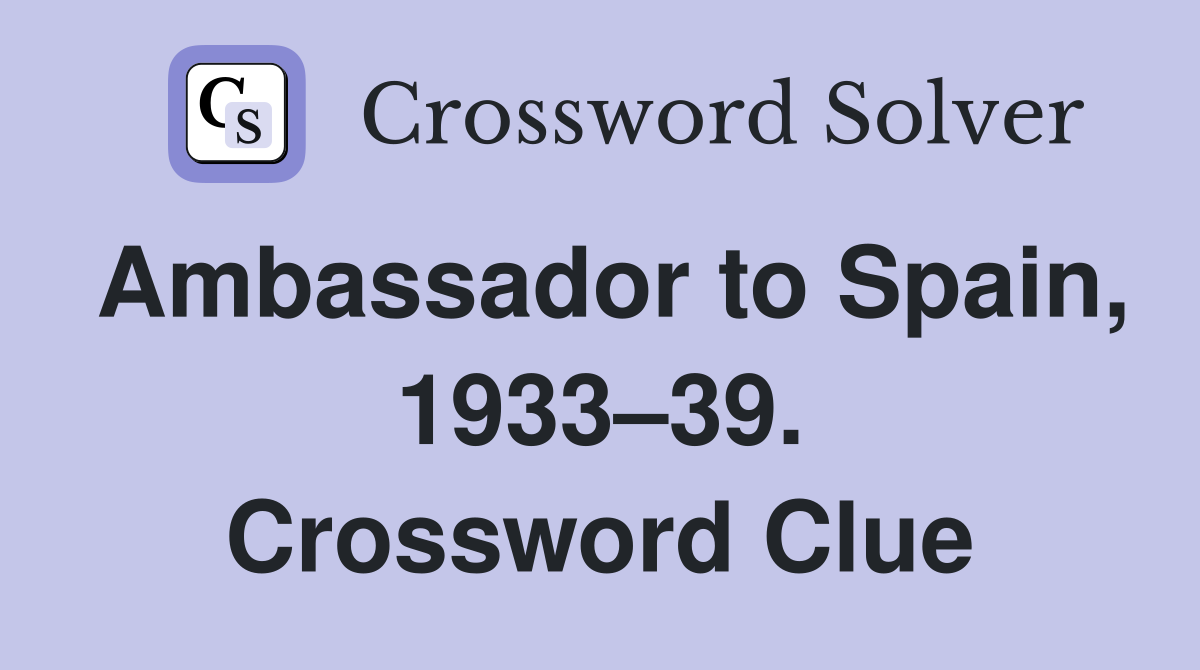 Ambassador to Spain, 1933–39. Crossword Clue