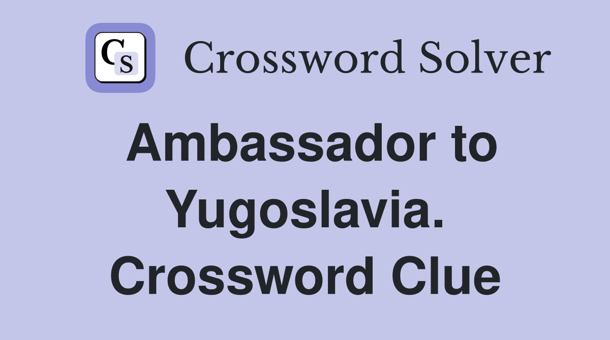 Ambassador to Yugoslavia. Crossword Clue
