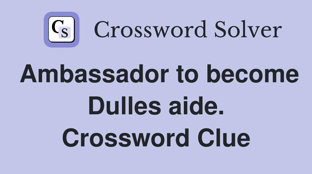 Ambassador to become Dulles aide. Crossword Clue