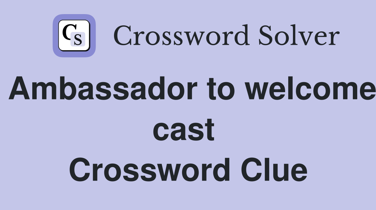 Ambassador to welcome cast  Crossword Clue