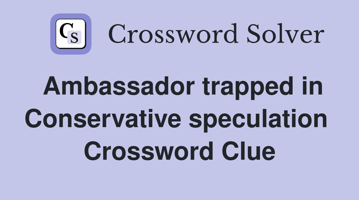 Ambassador trapped in Conservative speculation  Crossword Clue