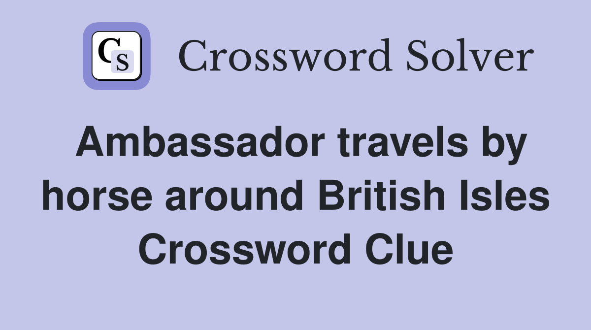 Ambassador travels by horse around British Isles Crossword Clue