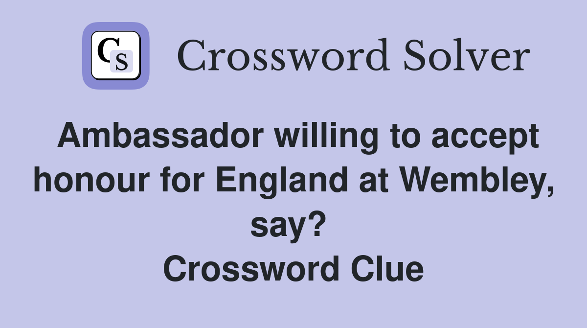 Ambassador willing to accept honour for England at Wembley, say?  Crossword Clue