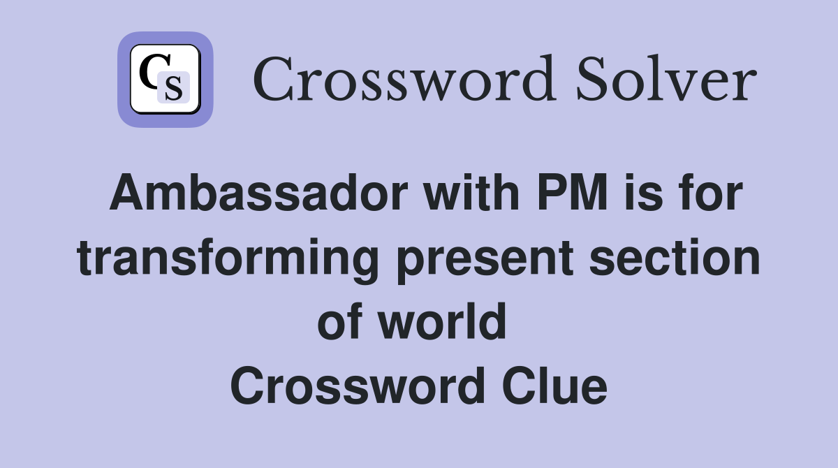 Ambassador with PM is for transforming present section of world  Crossword Clue