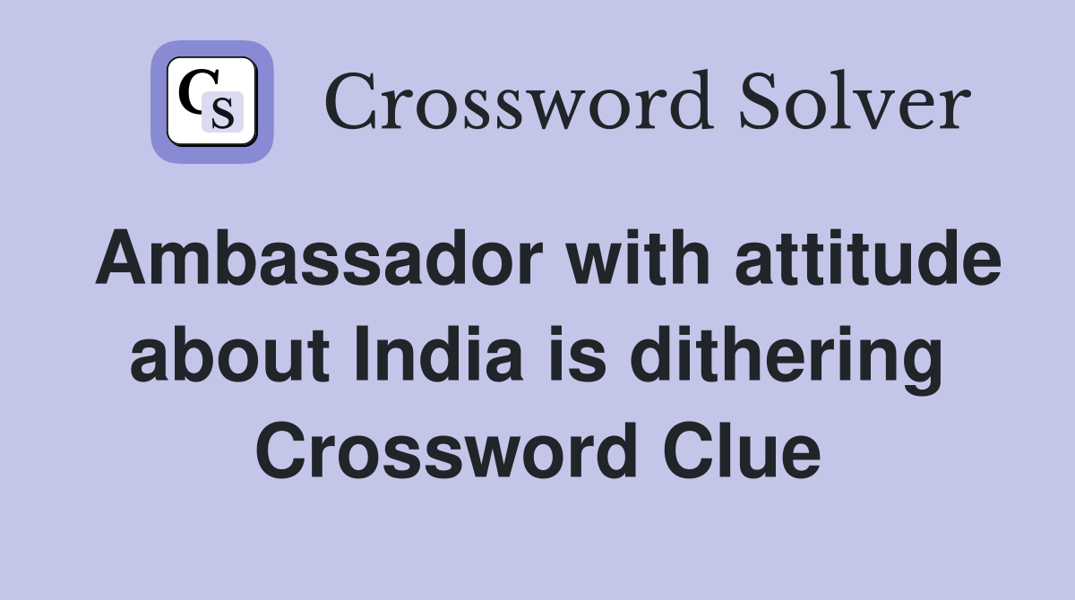 Ambassador with attitude about India is dithering Crossword Clue