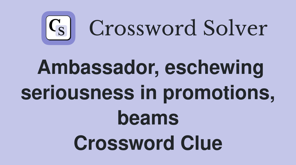 Ambassador, eschewing seriousness in promotions, beams Crossword Clue