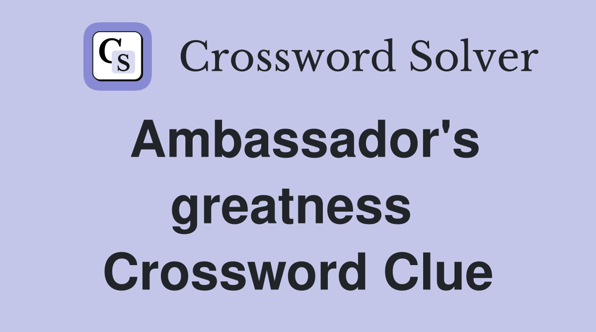 Ambassador's greatness  Crossword Clue