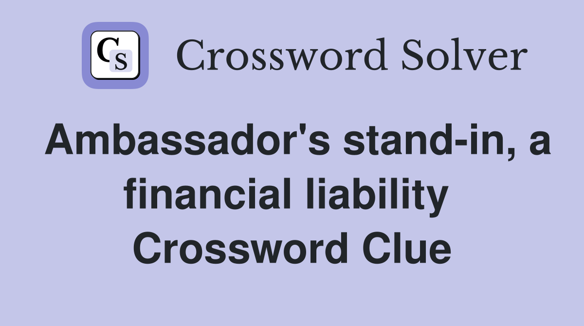 Ambassador's stand-in, a financial liability  Crossword Clue