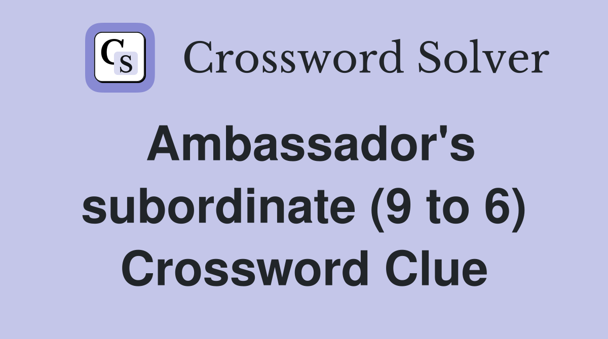 Ambassador's subordinate (9 to 6) Crossword Clue