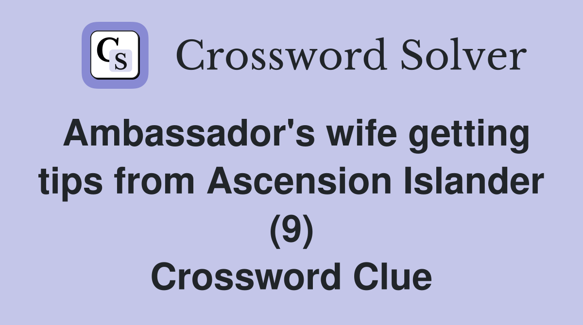 Ambassador's wife getting tips from Ascension Islander (9) Crossword Clue