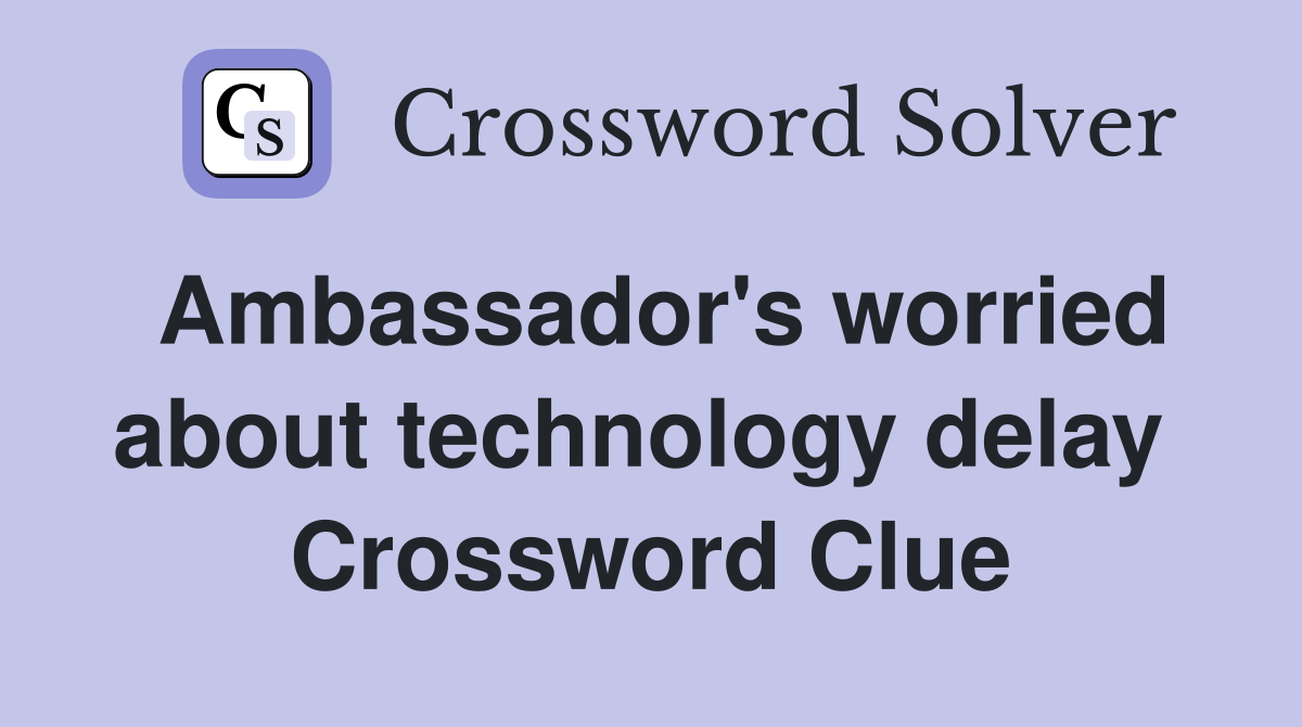 Ambassador's worried about technology delay  Crossword Clue