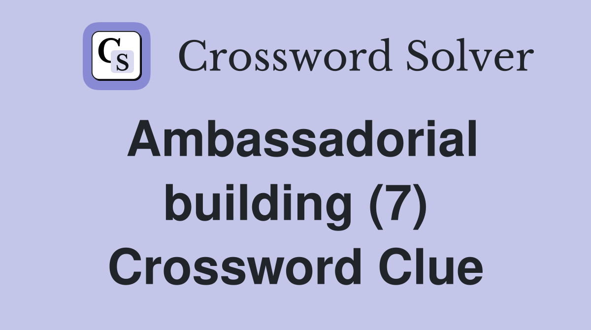 Ambassadorial building (7) Crossword Clue