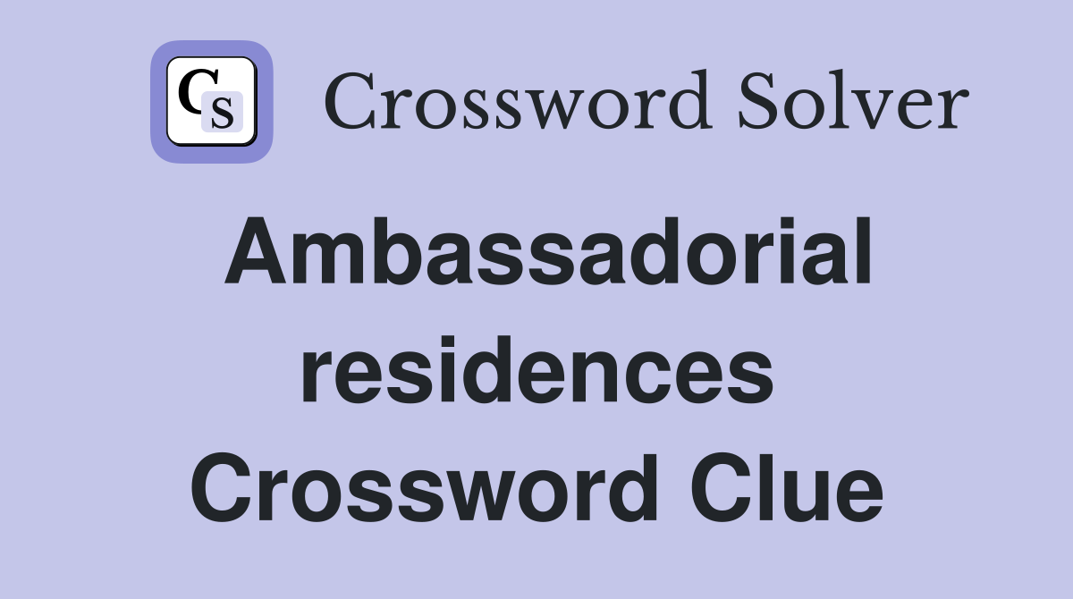 Ambassadorial residences Crossword Clue