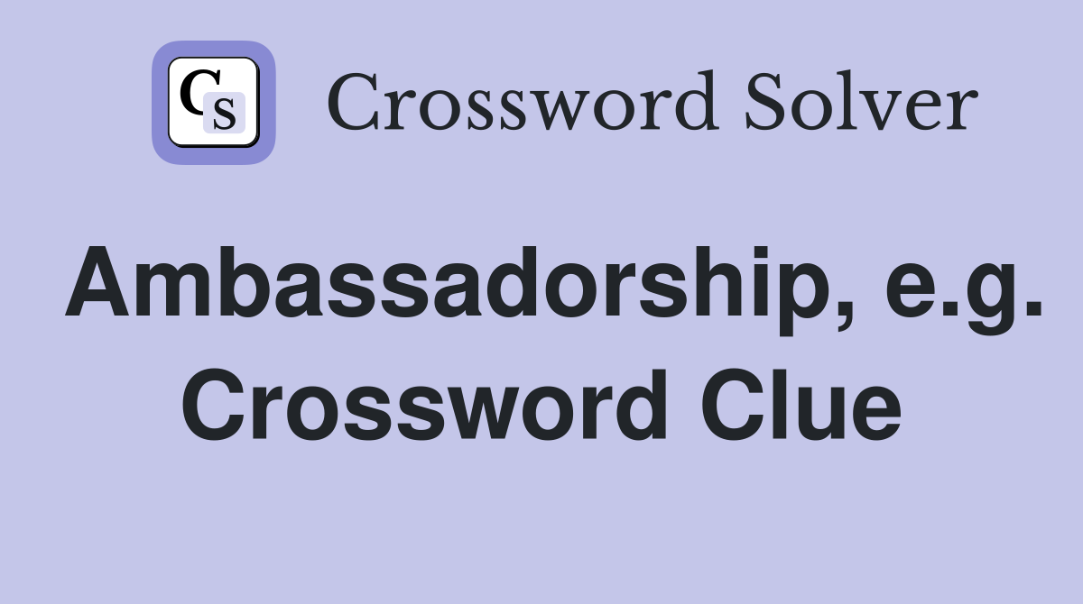 Ambassadorship, e.g. Crossword Clue