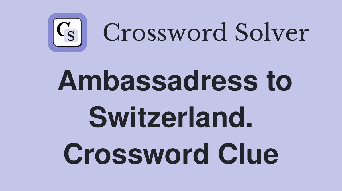 Ambassadress to Switzerland. Crossword Clue