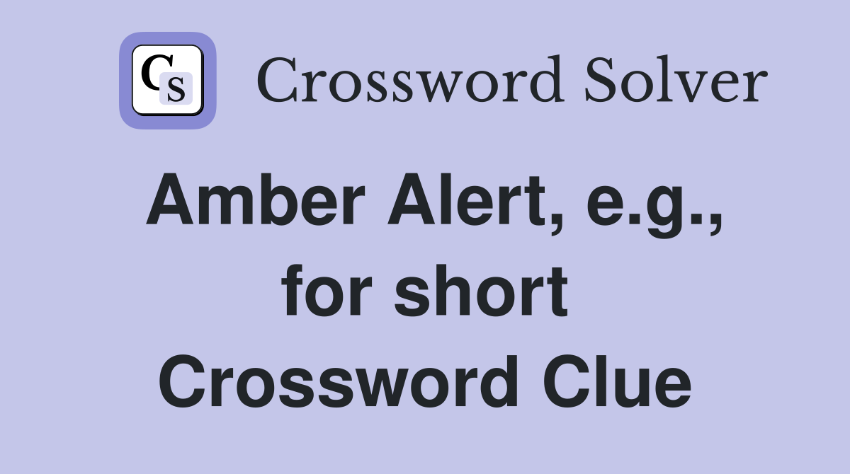 Amber Alert, e.g., for short Crossword Clue