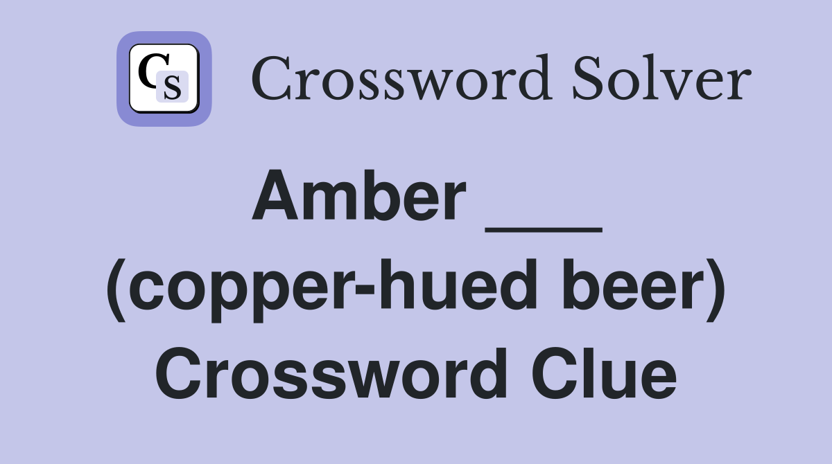 Amber ___ (copper-hued beer) Crossword Clue