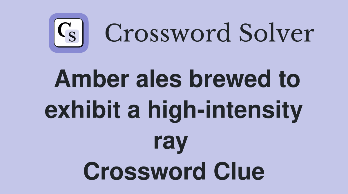 Amber ales brewed to exhibit a high-intensity ray  Crossword Clue