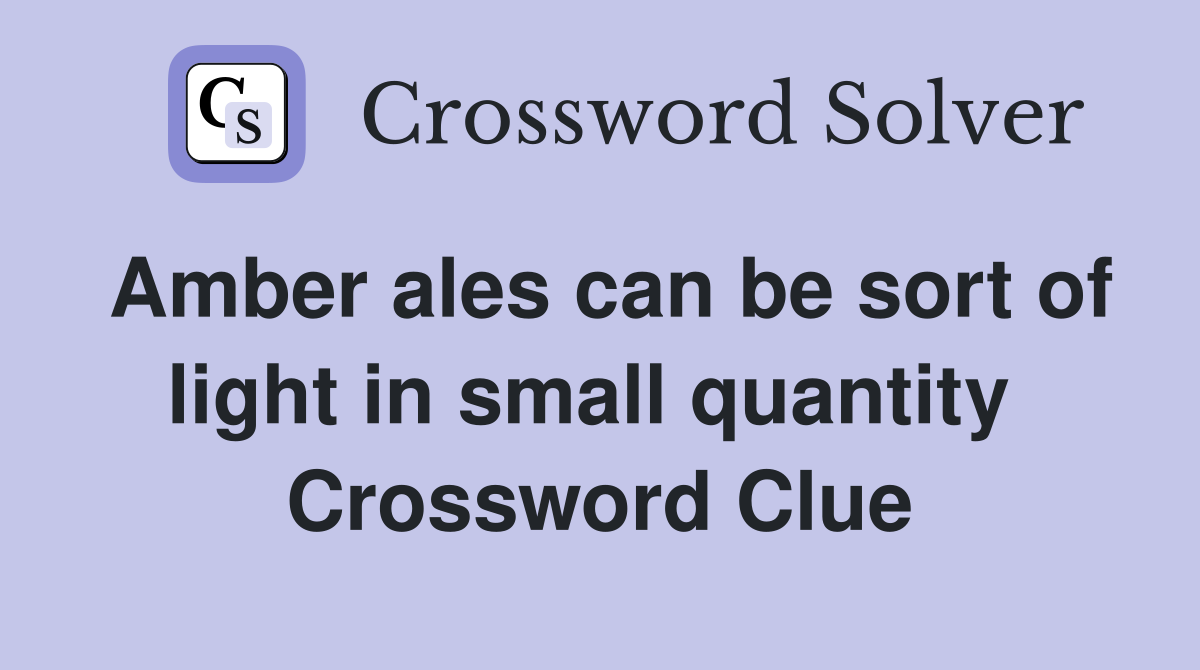 Amber ales can be sort of light in small quantity  Crossword Clue