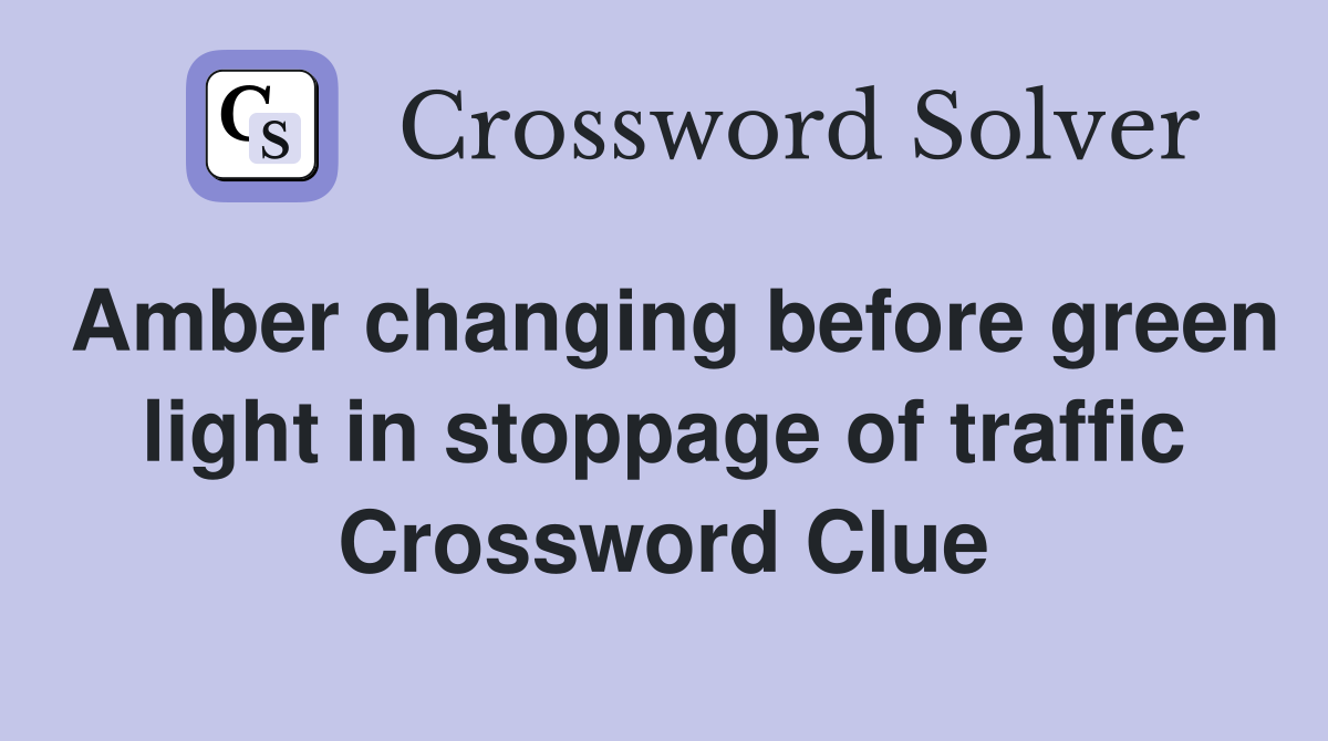 Amber changing before green light in stoppage of traffic Crossword Clue