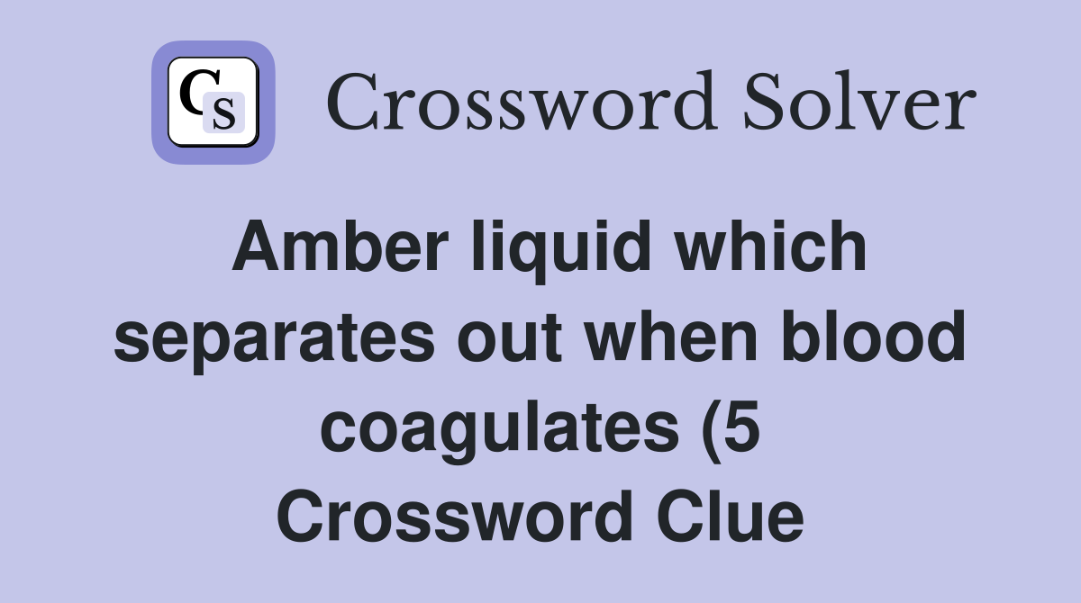 Amber liquid which separates out when blood coagulates (5) Crossword Amber liquid which separates out when blood coagulates (5) Crossword