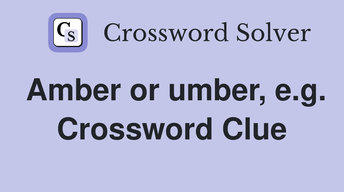 Amber or umber, e.g. Crossword Clue
