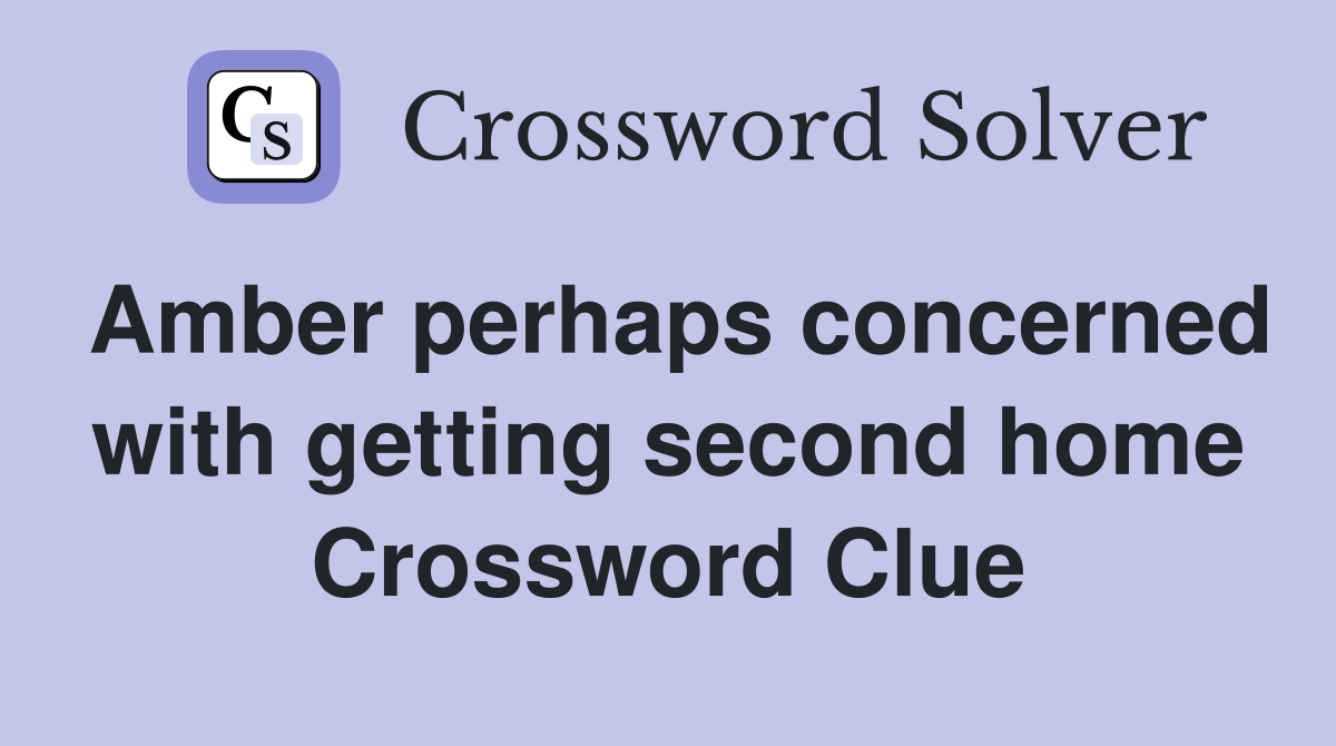 Amber perhaps concerned with getting second home Crossword Clue