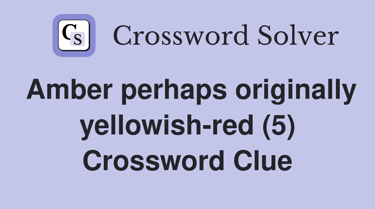 Amber perhaps originally yellowish-red (5) Crossword Clue