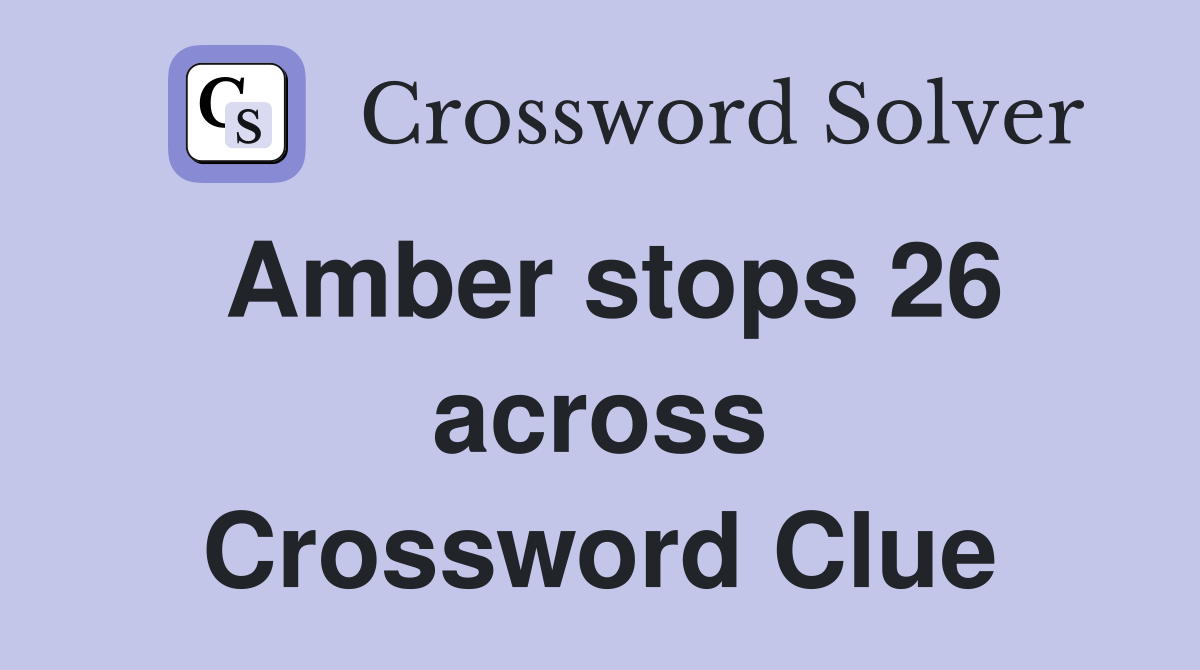 Amber stops 26 across Crossword Clue