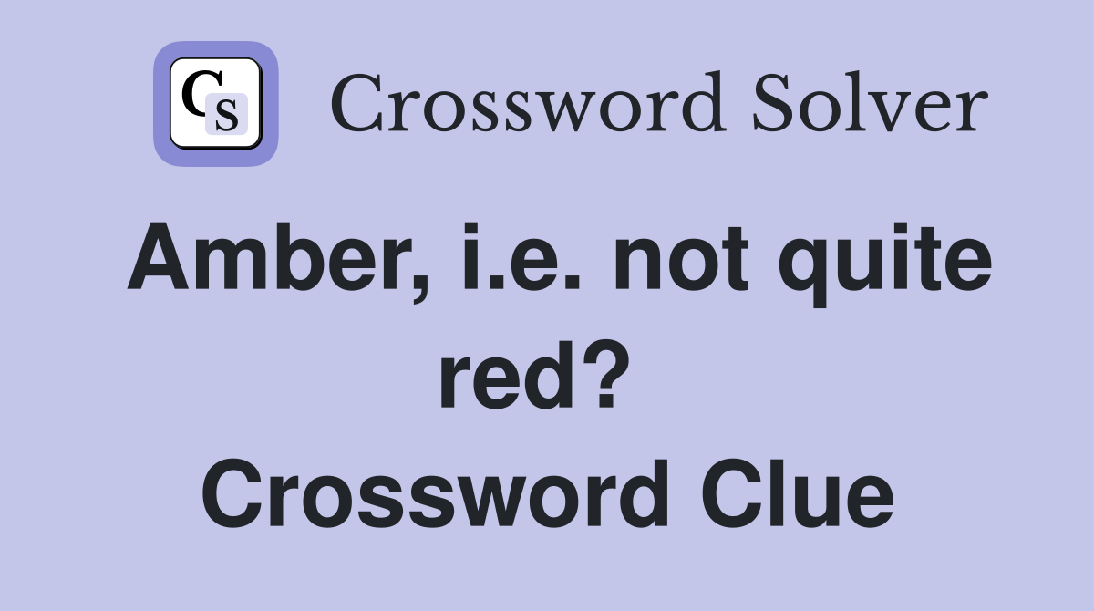Amber, i.e. not quite red?  Crossword Clue