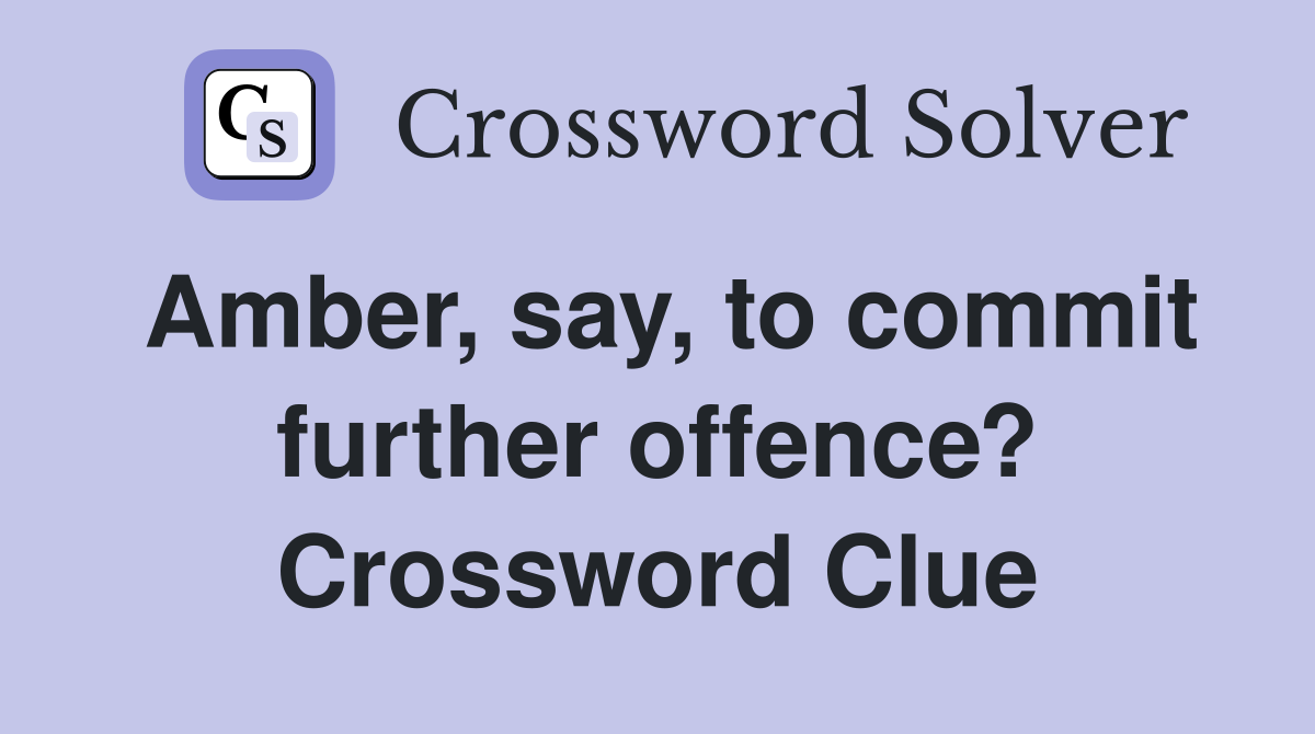Amber, say, to commit further offence? Crossword Clue