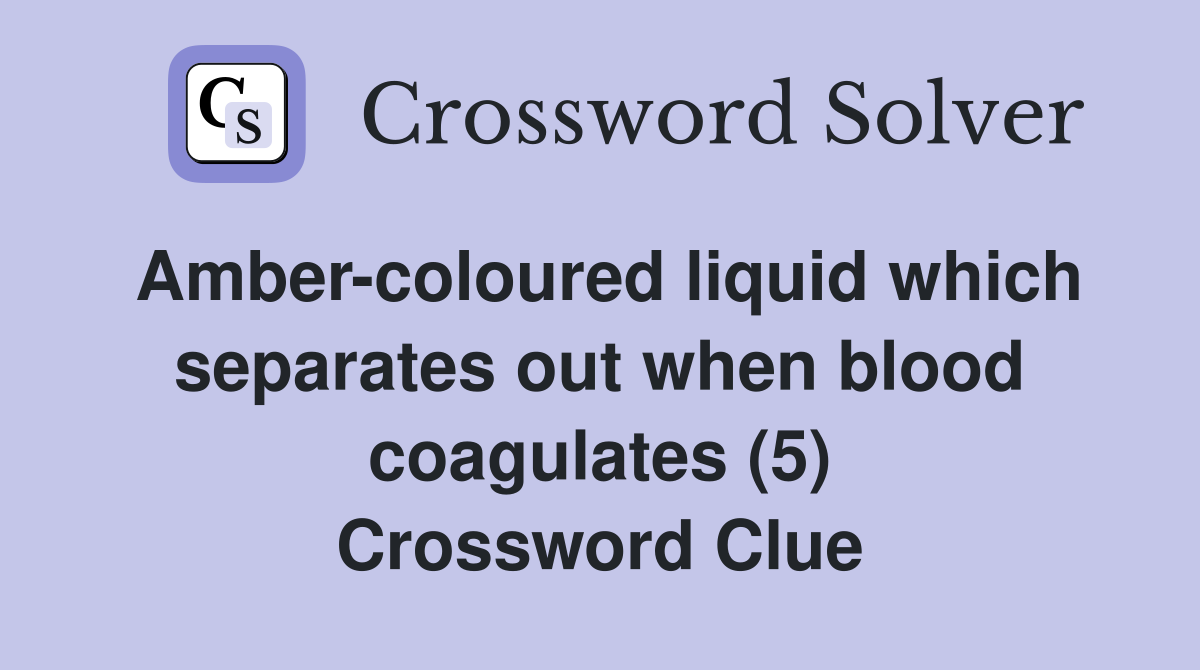 Amber-coloured liquid which separates out when blood coagulates (5) Crossword Clue