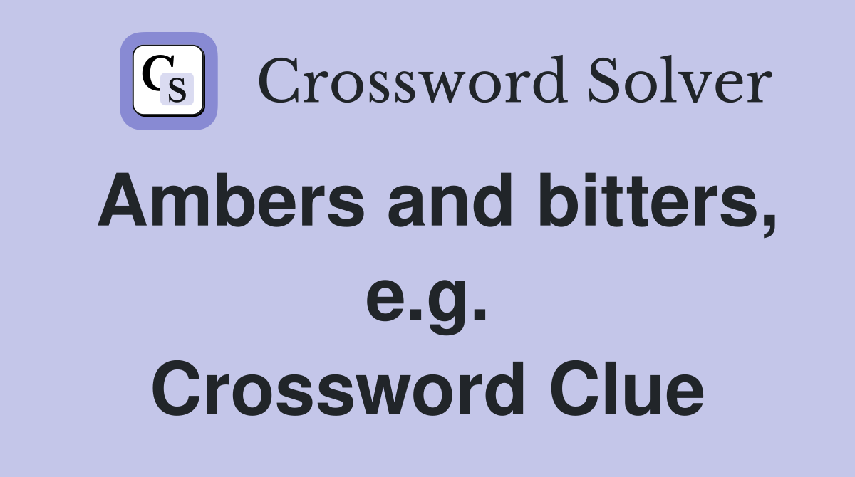 Ambers and bitters, e.g. Crossword Clue