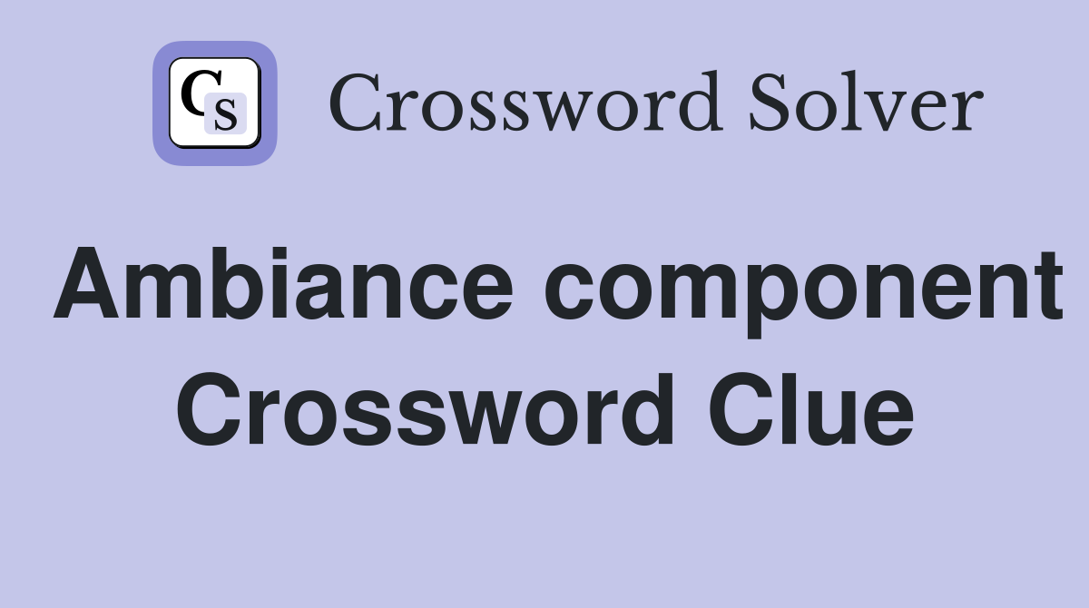 Ambiance component Crossword Clue