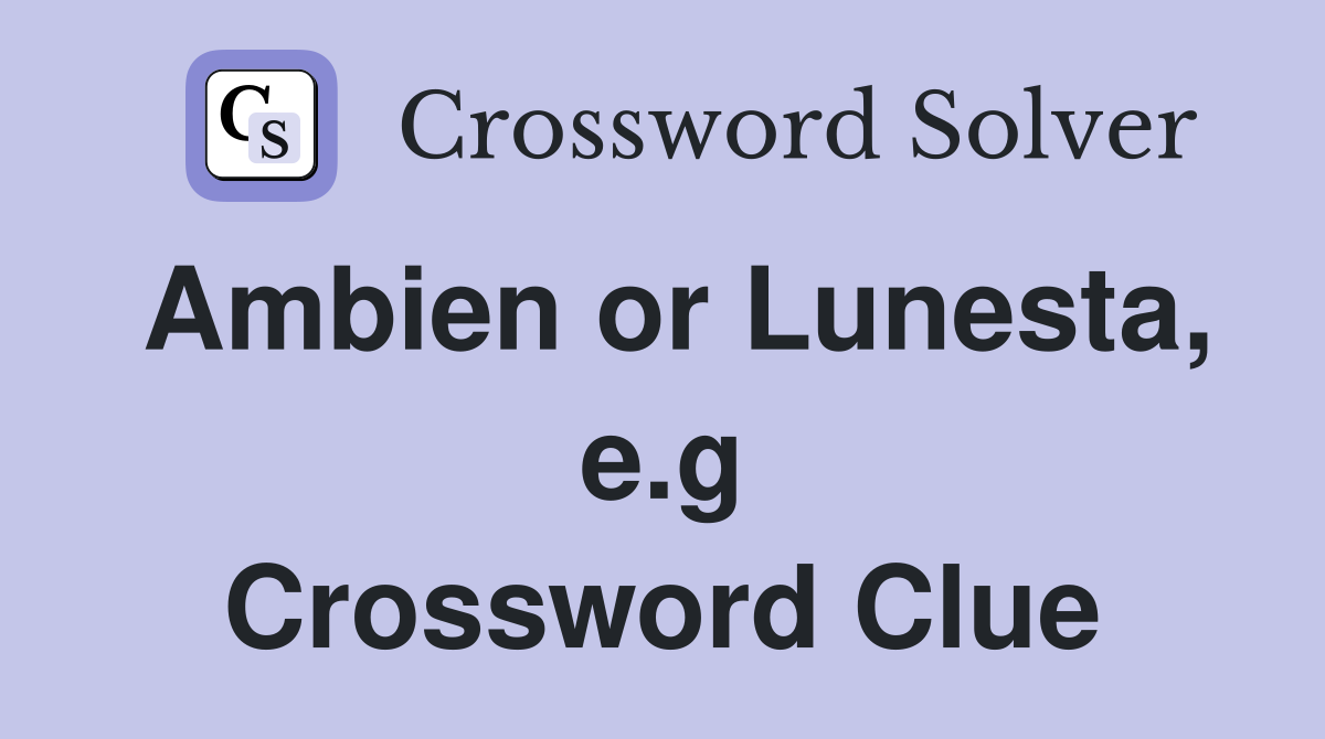 Ambien or Lunesta, e.g Crossword Clue