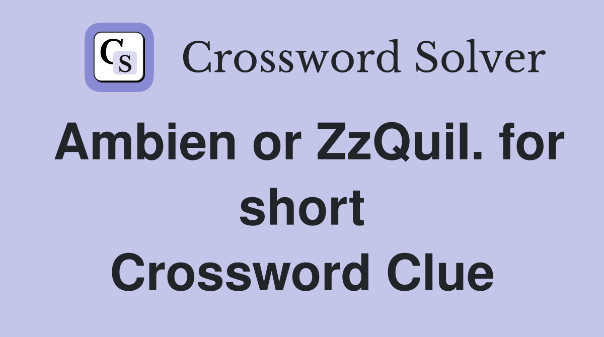 Ambien or ZzQuiI. for short Crossword Clue