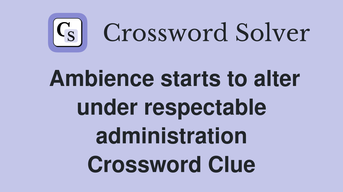 Ambience starts to alter under respectable administration Crossword Clue