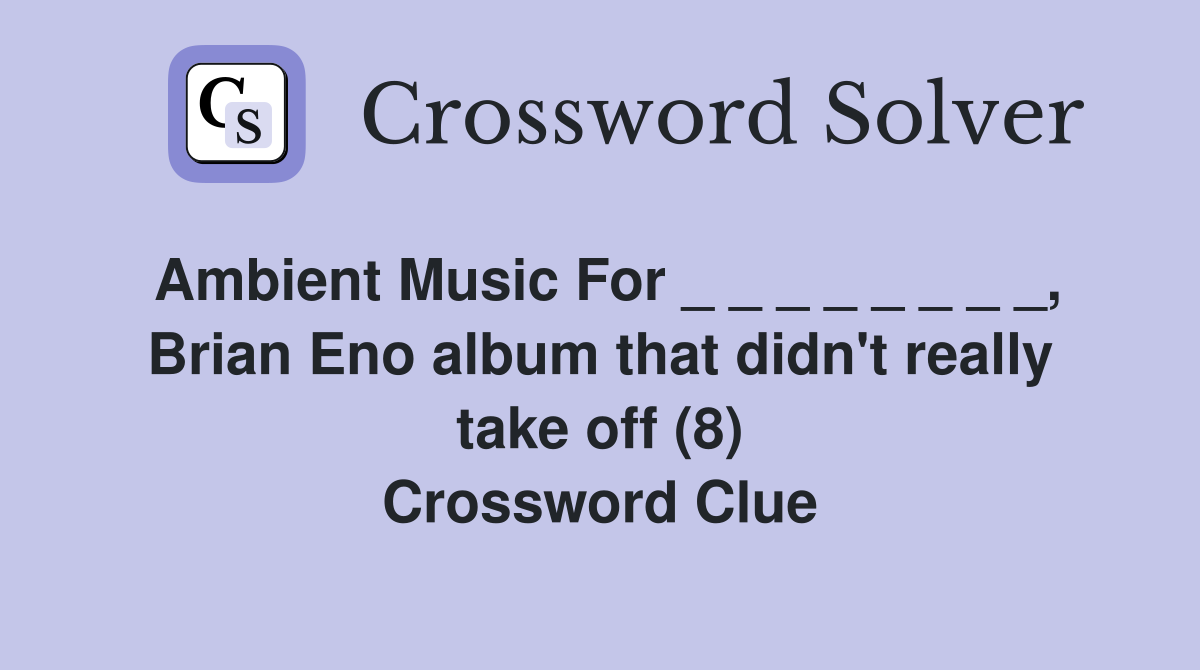 Ambient Music For _ _ _ _ _ _ _ _, Brian Eno album that didn't really take off (8) Crossword Clue